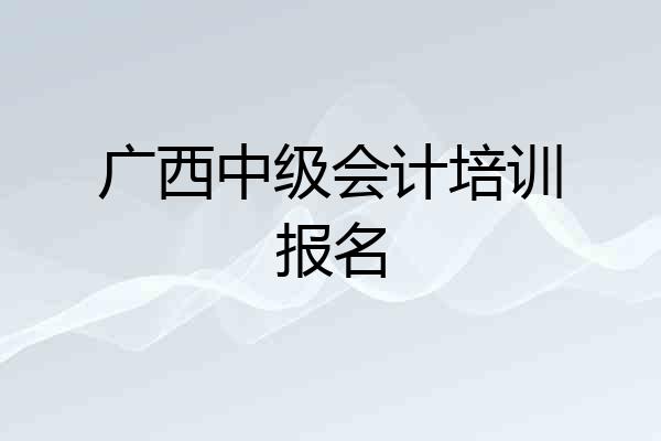 广西中级会计培训报名