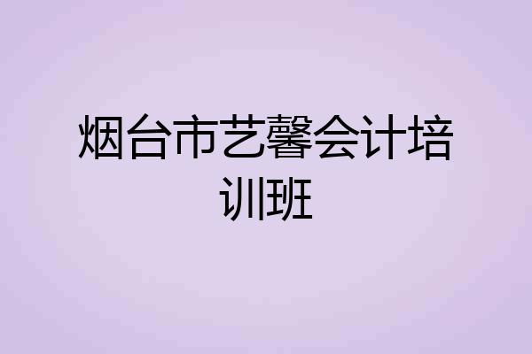 烟台市艺馨会计培训班