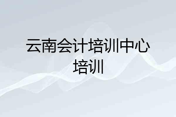 云南会计培训中心培训