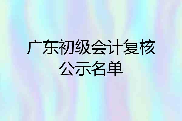 广东初级会计复核公示名单