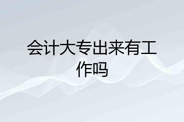 会计大专出来有工作吗