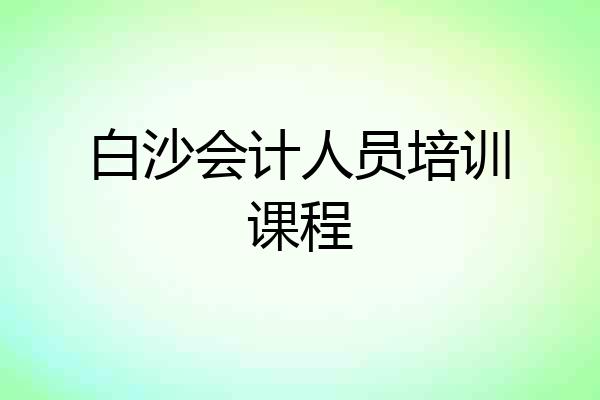 白沙会计人员培训课程