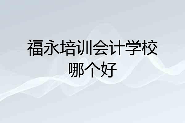 福永培训会计学校哪个好