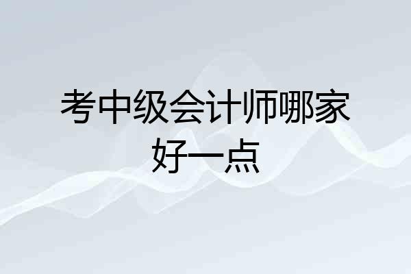 考中级会计师哪家好一点