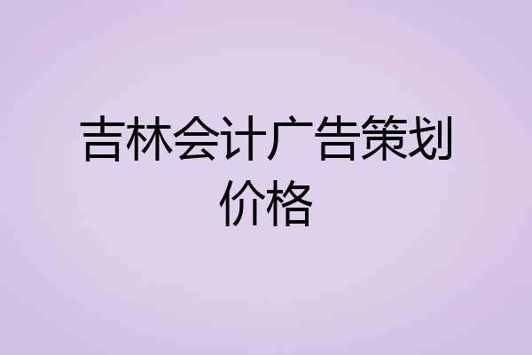 吉林会计广告策划价格