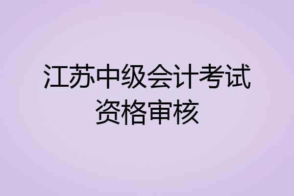 江苏中级会计考试资格审核