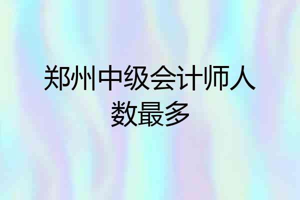 郑州中级会计师人数最多