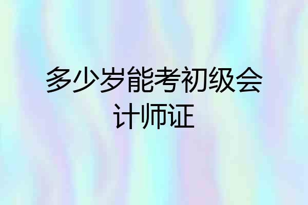 多少岁能考初级会计师证
