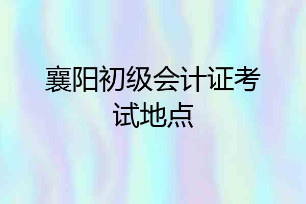 襄阳初级会计证考试地点