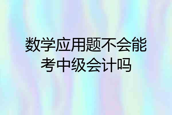 数学应用题不会能考中级会计吗