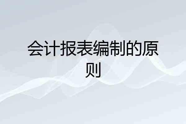 会计报表编制的原则