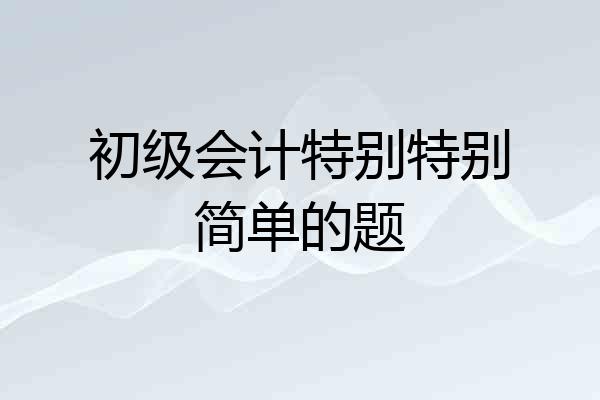 初级会计特别特别简单的题