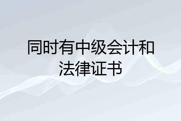 同时有中级会计和法律证书
