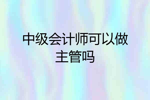 中级会计师可以做主管吗