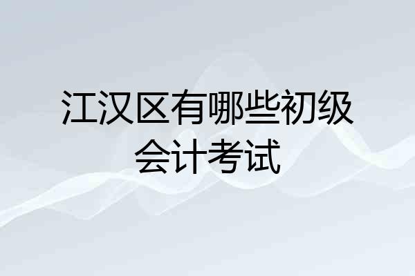 江汉区有哪些初级会计考试