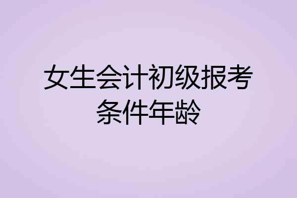 女生会计初级报考条件年龄