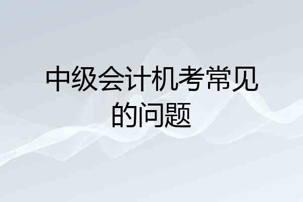 中级会计机考常见的问题