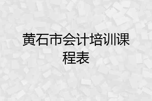黄石市会计培训课程表