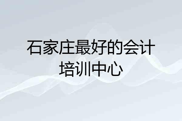 石家庄最好的会计培训中心