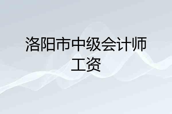 洛阳市中级会计师工资