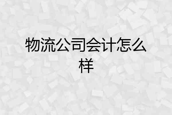 物流公司会计怎么样