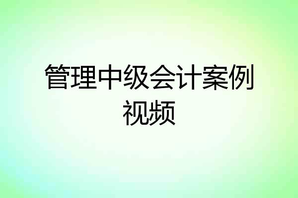 管理中级会计案例视频