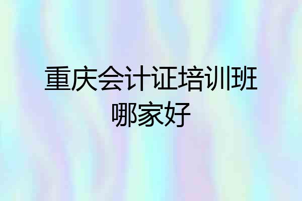 重庆会计证培训班哪家好