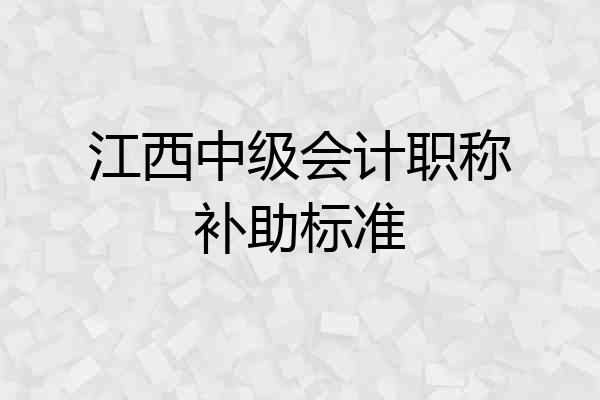 江西中级会计职称补助标准