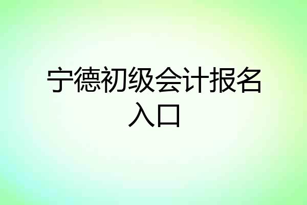 宁德初级会计报名入口