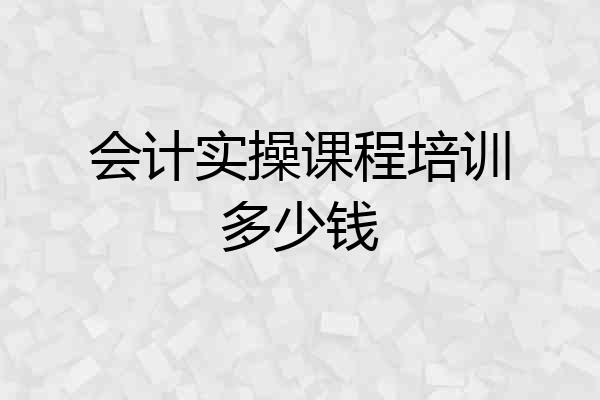 会计实操课程培训多少钱