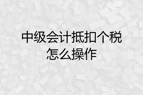 中级会计抵扣个税怎么操作