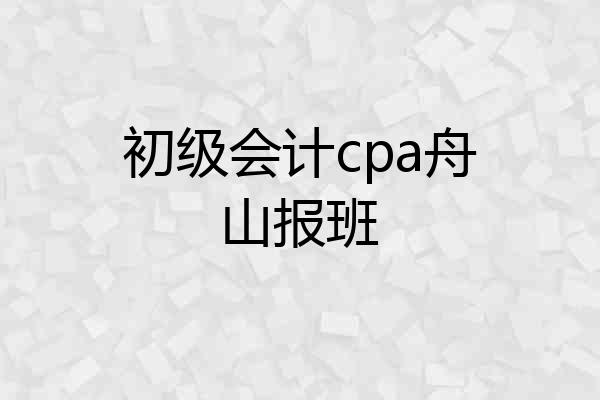 初级会计cpa舟山报班