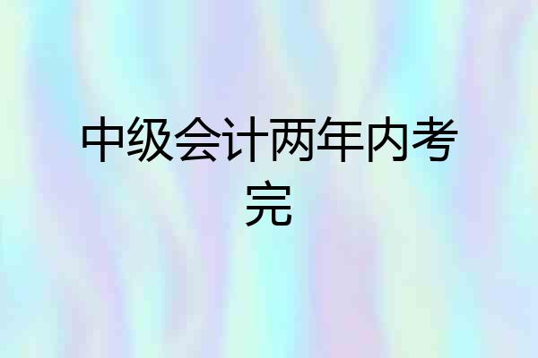 中级会计两年内考完