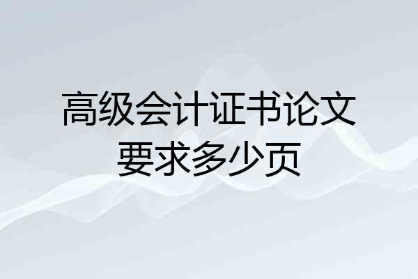 高级会计证书论文要求多少页