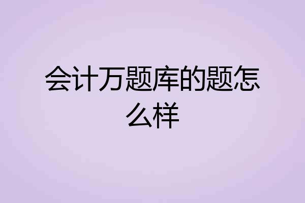 会计万题库的题怎么样