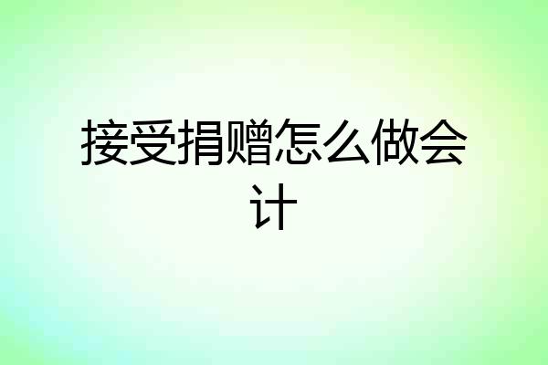 接受捐赠怎么做会计
