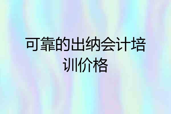可靠的出纳会计培训价格