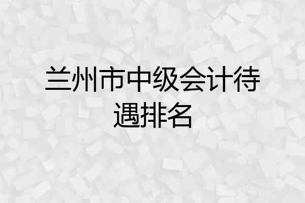 兰州市中级会计待遇排名