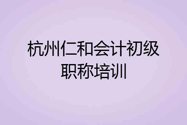 杭州仁和会计初级职称培训