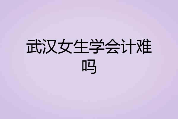 武汉女生学会计难吗