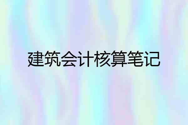 建筑会计核算笔记