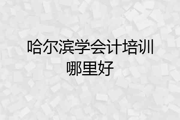 哈尔滨学会计培训哪里好