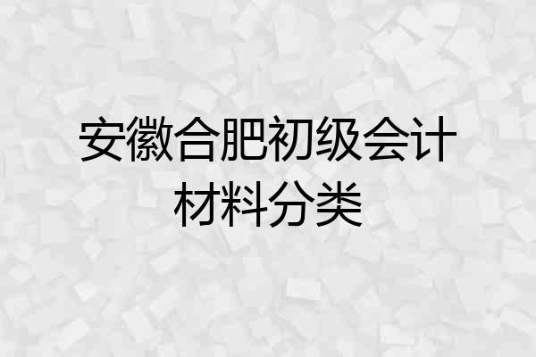 安徽合肥初级会计材料分类