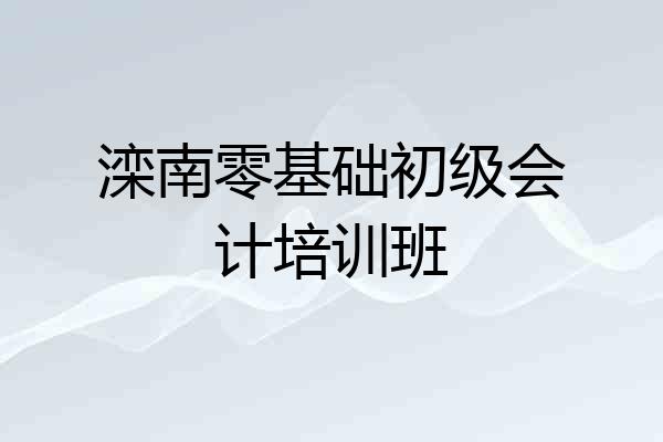 滦南零基础初级会计培训班