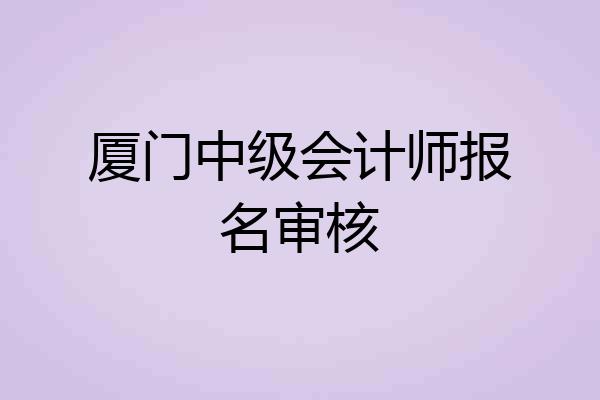 厦门中级会计师报名审核