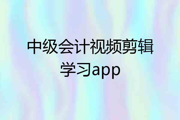 中级会计视频剪辑学习app