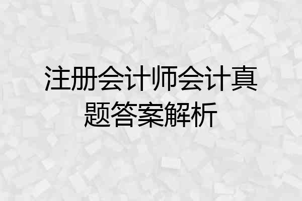注册会计师会计真题答案解析