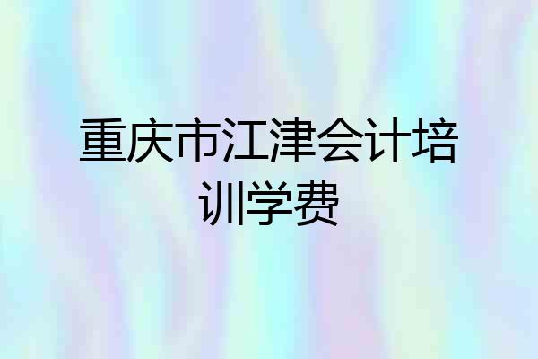 重庆市江津会计培训学费