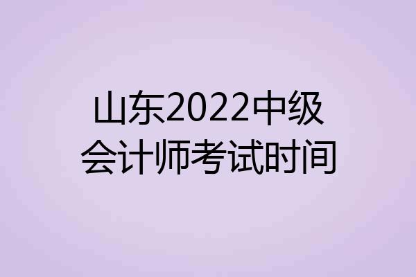 山东2022中级会计师考试时间