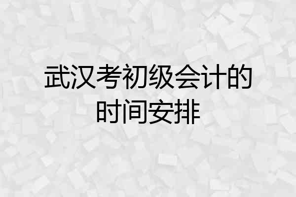武汉考初级会计的时间安排